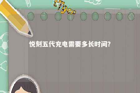悦刻五代充电需要多长时间？ 