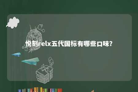 悦刻relx五代国标有哪些口味？ 